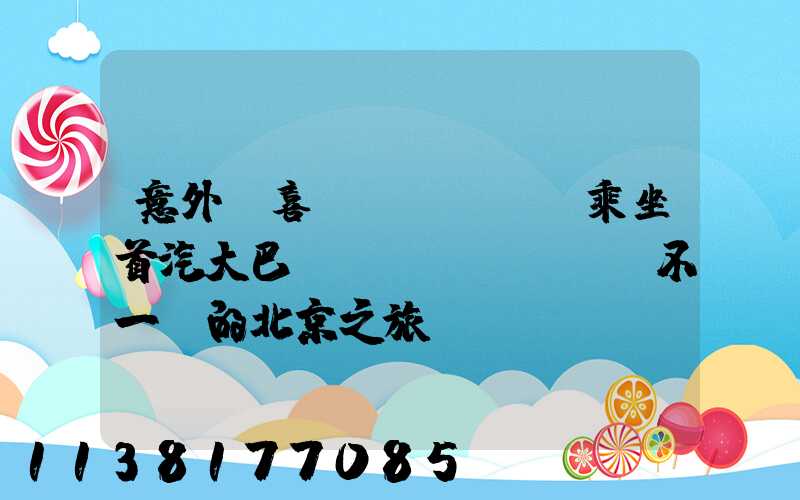 意外驚喜！乘坐首汽大巴，體驗不一樣的北京之旅